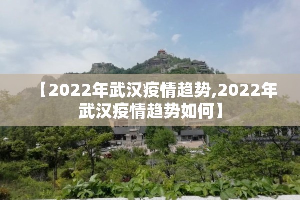 【2022年武汉疫情趋势,2022年武汉疫情趋势如何】