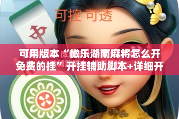 可用版本“微乐湖南麻将怎么开免费的挂	”开挂辅助脚本+详细开挂安装教程