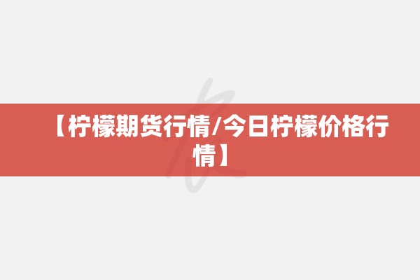 【柠檬期货行情/今日柠檬价格行情】