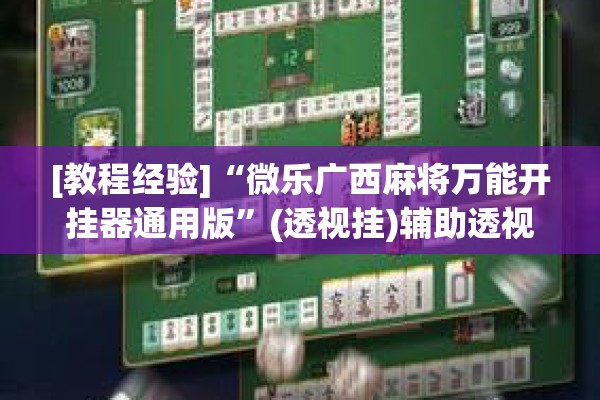 [教程经验]“微乐广西麻将万能开挂器通用版”(透视挂)辅助透视教程