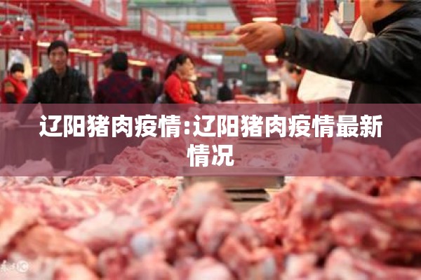 辽阳猪肉疫情:辽阳猪肉疫情最新情况