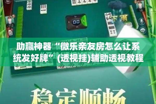 助赢神器“微乐亲友房怎么让系统发好牌	”(透视挂)辅助透视教程
