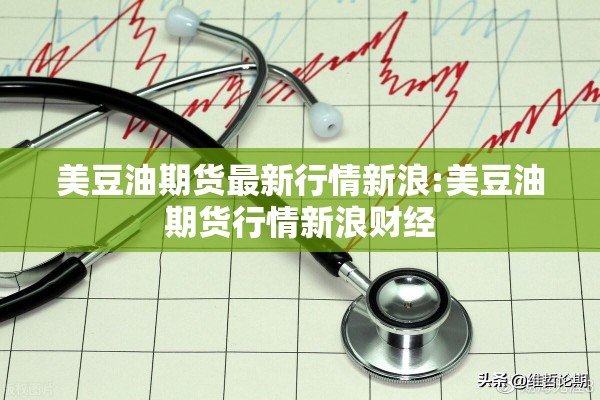 美豆油期货最新行情新浪:美豆油期货行情新浪财经