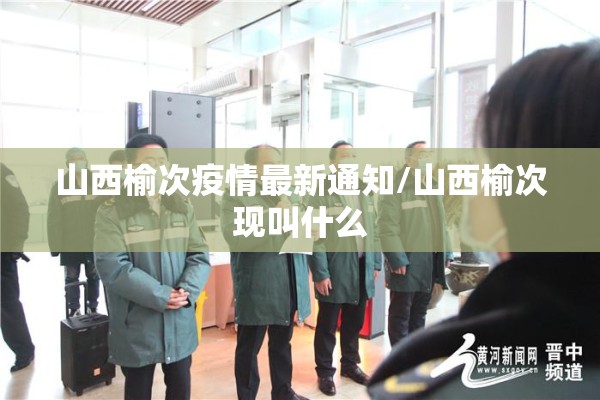 山西榆次疫情最新通知/山西榆次现叫什么