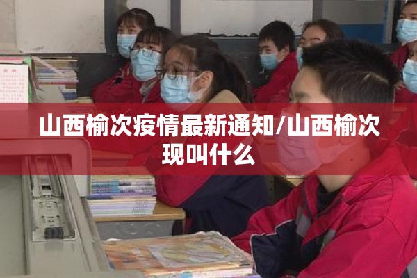 山西榆次疫情最新通知/山西榆次现叫什么