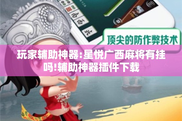 玩家辅助神器:星悦广西麻将有挂吗!辅助神器插件下载 玩家辅助神器:星悦广西麻将有挂吗!辅助神器插件下载
