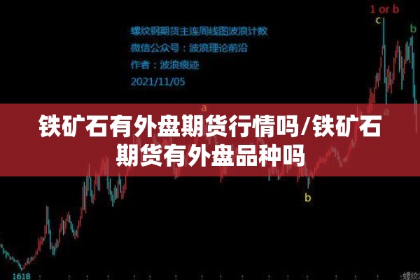 铁矿石有外盘期货行情吗/铁矿石期货有外盘品种吗
