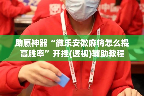 助赢神器“微乐安徽麻将怎么提高胜率”开挂(透视)辅助教程