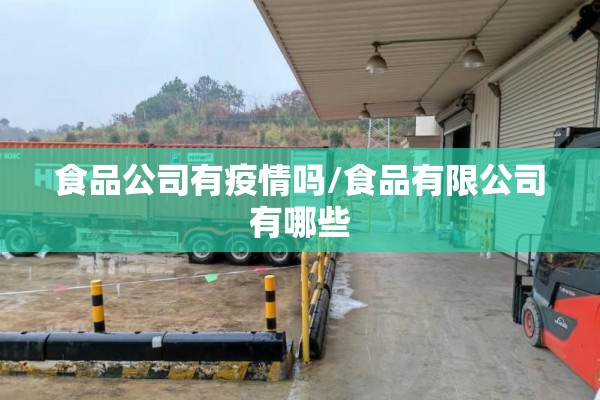 食品公司有疫情吗/食品有限公司有哪些 食品公司有疫情吗/食品有限公司有哪些