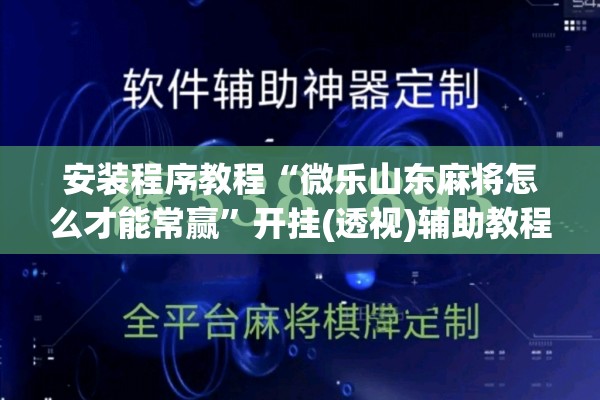 安装程序教程“微乐山东麻将怎么才能常赢”开挂(透视)辅助教程