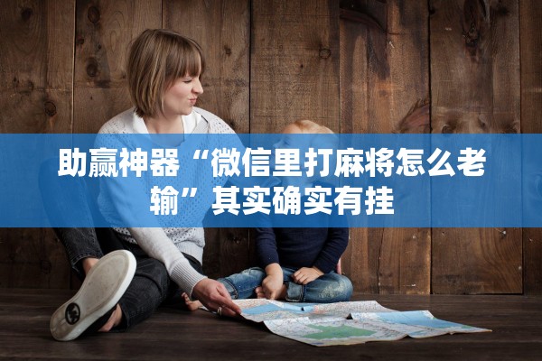 助赢神器“微信里打麻将怎么老输”其实确实有挂