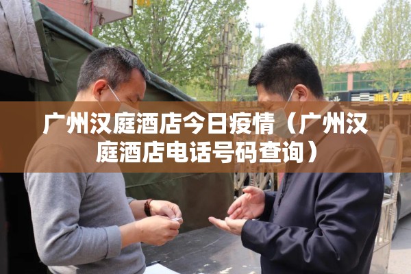 广州汉庭酒店今日疫情（广州汉庭酒店电话号码查询）