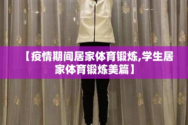 【疫情期间居家体育锻炼,学生居家体育锻炼美篇】