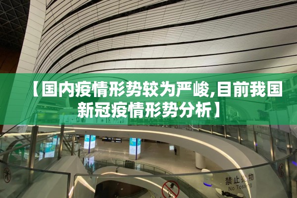 【国内疫情形势较为严峻,目前我国新冠疫情形势分析】 【国内疫情形势较为严峻,目前我国新冠疫情形势分析】