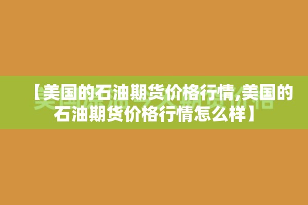 【美国的石油期货价格行情,美国的石油期货价格行情怎么样】