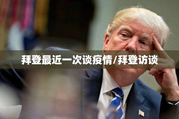拜登最近一次谈疫情/拜登访谈