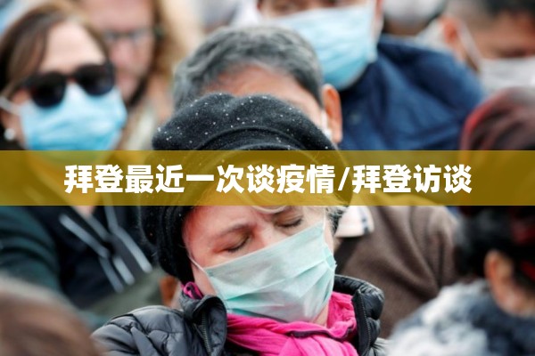 拜登最近一次谈疫情/拜登访谈