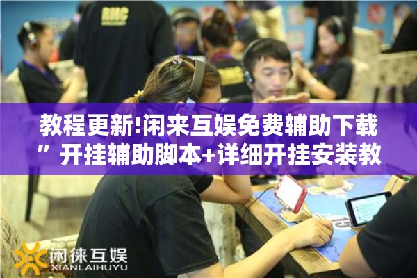 教程更新!闲来互娱免费辅助下载”开挂辅助脚本+详细开挂安装教程