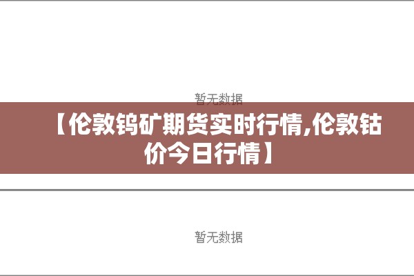 【伦敦钨矿期货实时行情,伦敦钴价今日行情】