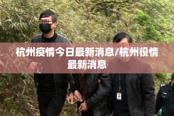 杭州疫情今日最新消息/杭州役情最新消息 杭州疫情今日最新消息/杭州役情最新消息