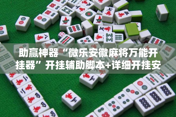 助赢神器“微乐安徽麻将万能开挂器”开挂辅助脚本+详细开挂安装教程