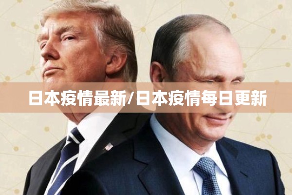 日本疫情最新/日本疫情每日更新