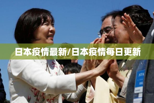 日本疫情最新/日本疫情每日更新