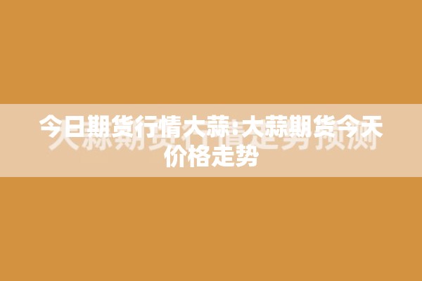 今日期货行情大蒜:大蒜期货今天价格走势