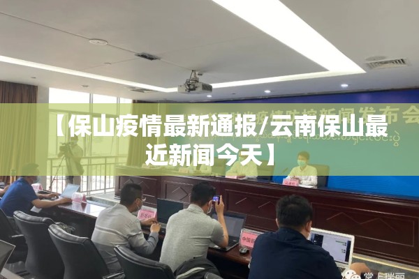 【保山疫情最新通报/云南保山最近新闻今天】 【保山疫情最新通报/云南保山最近新闻今天】