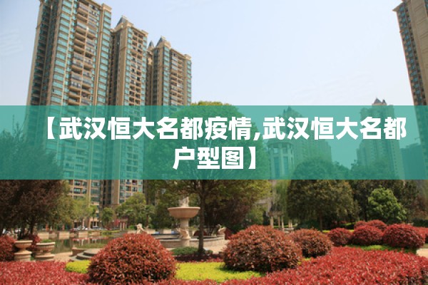 【武汉恒大名都疫情,武汉恒大名都户型图】