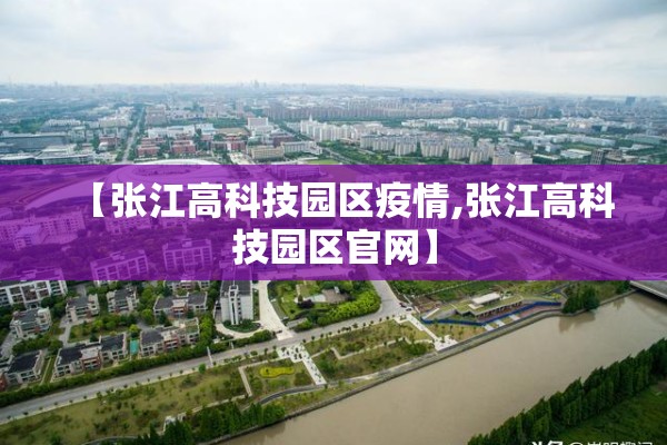 【张江高科技园区疫情,张江高科技园区官网】 【张江高科技园区疫情,张江高科技园区官网】
