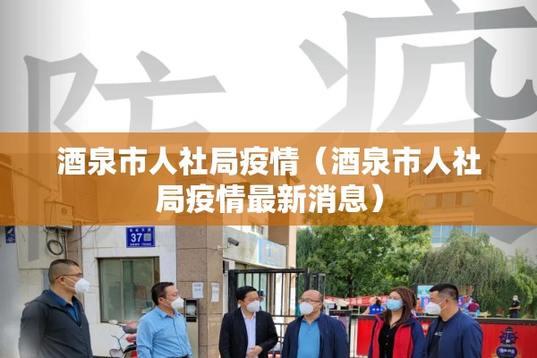 酒泉市人社局疫情（酒泉市人社局疫情最新消息）
