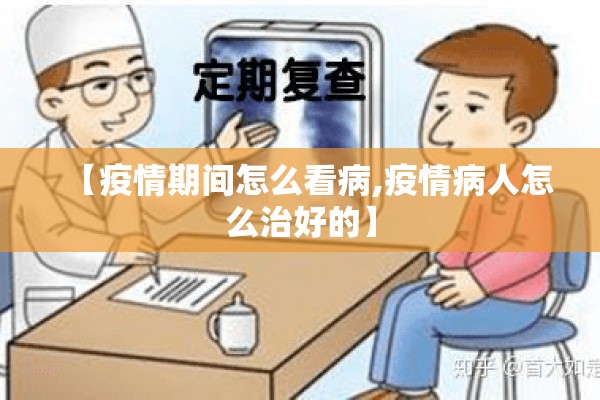 【疫情期间怎么看病,疫情病人怎么治好的】 【疫情期间怎么看病,疫情病人怎么治好的】