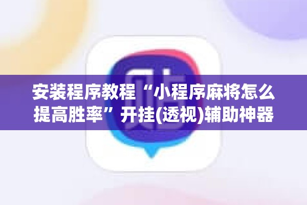 安装程序教程“小程序麻将怎么提高胜率”开挂(透视)辅助神器