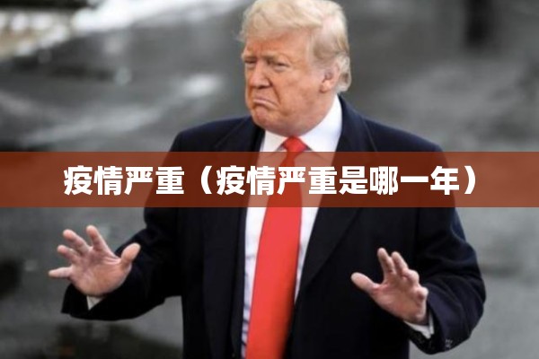 疫情严重（疫情严重是哪一年）