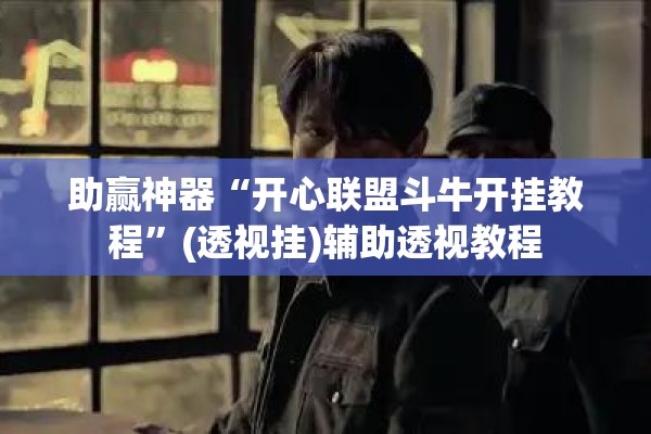 助赢神器“开心联盟斗牛开挂教程”(透视挂)辅助透视教程