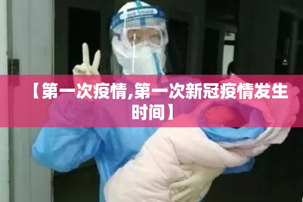 【第一次疫情,第一次新冠疫情发生时间】 【第一次疫情,第一次新冠疫情发生时间】