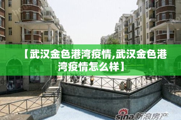 【武汉金色港湾疫情,武汉金色港湾疫情怎么样】 【武汉金色港湾疫情,武汉金色港湾疫情怎么样】