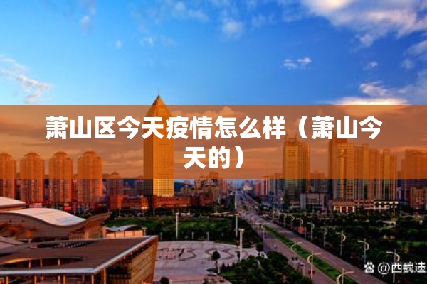 萧山区今天疫情怎么样(萧山今天的) 萧山区今天疫情怎么样(萧山今天的)