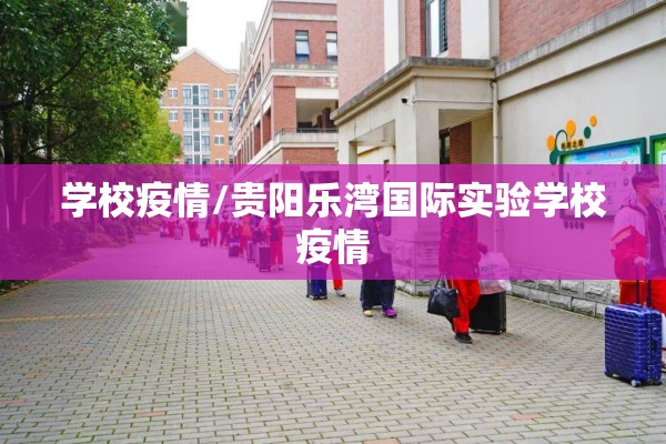 学校疫情/贵阳乐湾国际实验学校疫情