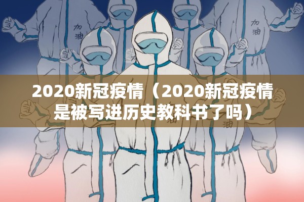 2020新冠疫情(2020新冠疫情是被写进历史教科书了吗) 2020新冠疫情(2020新冠疫情是被写进历史教科书了吗)