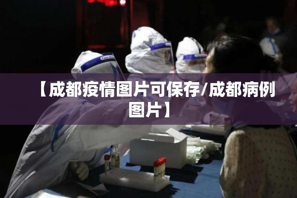 【成都疫情图片可保存/成都病例图片】 【成都疫情图片可保存/成都病例图片】