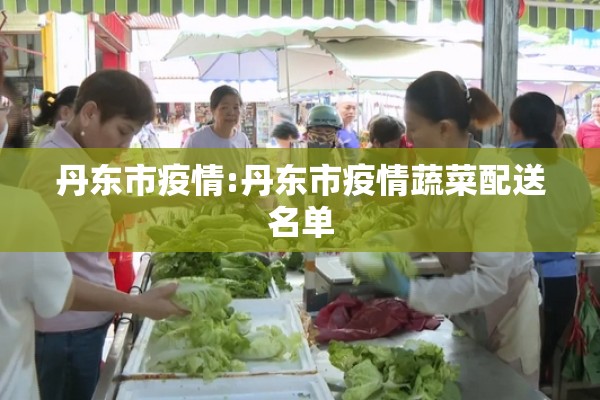 丹东市疫情:丹东市疫情蔬菜配送名单 丹东市疫情:丹东市疫情蔬菜配送名单