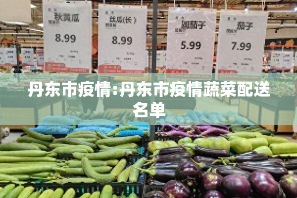 丹东市疫情:丹东市疫情蔬菜配送名单 丹东市疫情:丹东市疫情蔬菜配送名单