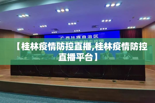 【桂林疫情防控直播,桂林疫情防控直播平台】