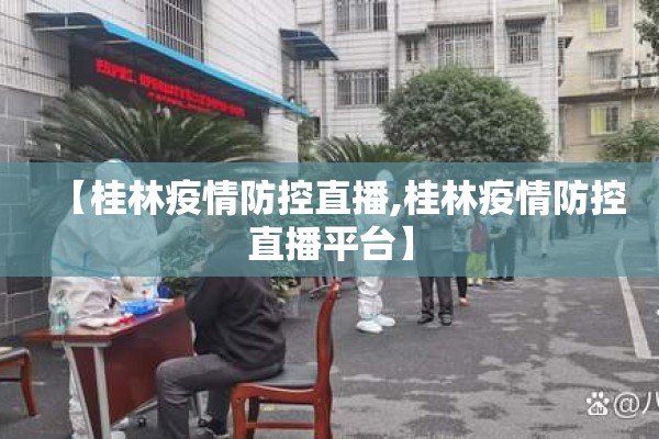 【桂林疫情防控直播,桂林疫情防控直播平台】