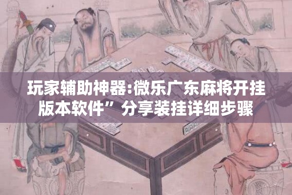 玩家辅助神器:微乐广东麻将开挂版本软件”分享装挂详细步骤