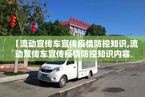 【流动宣传车宣传疫情防控知识,流动宣传车宣传疫情防控知识内容】 【流动宣传车宣传疫情防控知识,流动宣传车宣传疫情防控知识内容】