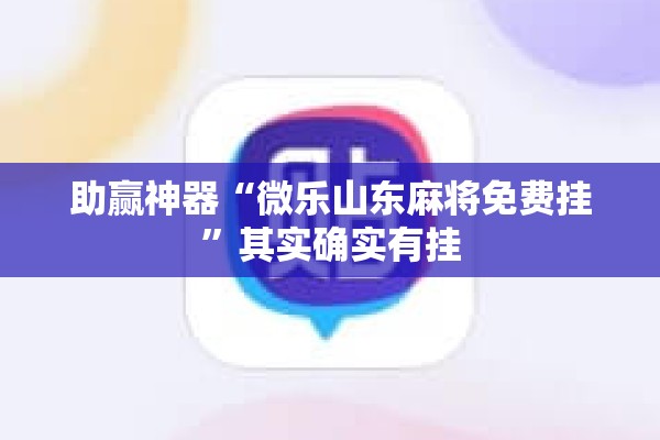助赢神器“微乐山东麻将免费挂	”其实确实有挂