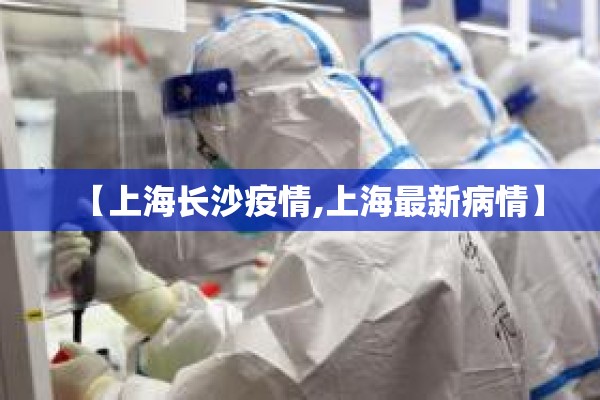 【上海长沙疫情,上海最新病情】 【上海长沙疫情,上海最新病情】